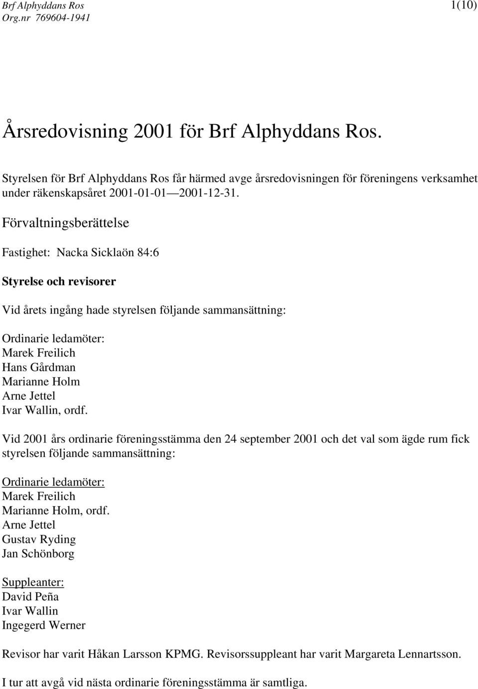 Förvaltningsberättelse Fastighet: Nacka Sicklaön 84:6 Styrelse och revisorer Vid årets ingång hade styrelsen följande sammansättning: Ordinarie ledamöter: Marek Freilich Hans Gårdman Marianne Holm