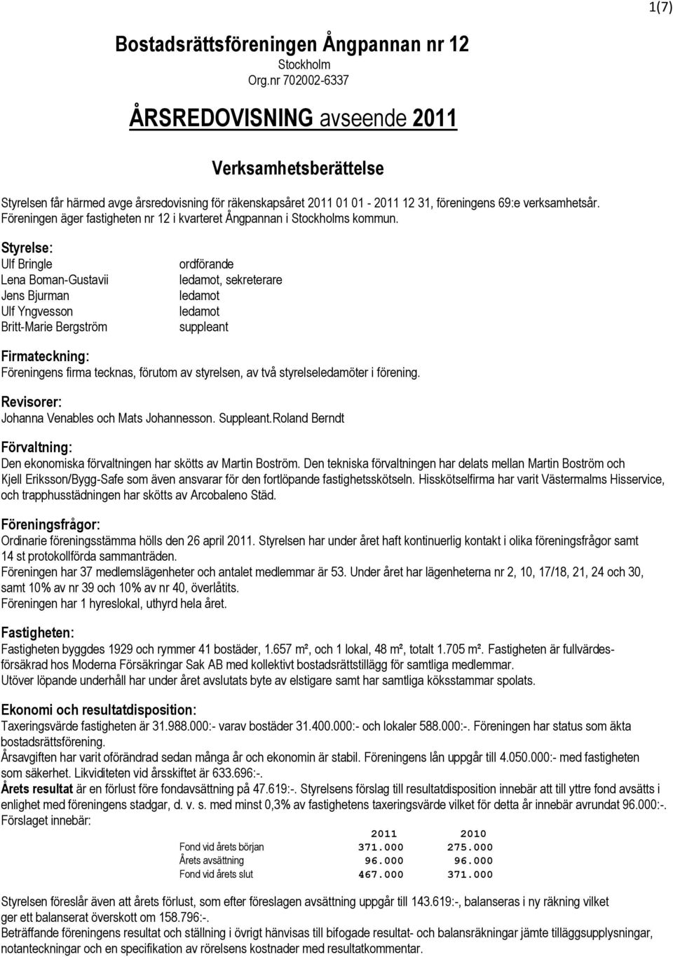 Styrelse: Ulf Bringle Lena Boman-Gustavii Jens Bjurman Ulf Yngvesson Britt-Marie Bergström ordförande ledamot, sekreterare ledamot ledamot suppleant Firmateckning: Föreningens firma tecknas, förutom