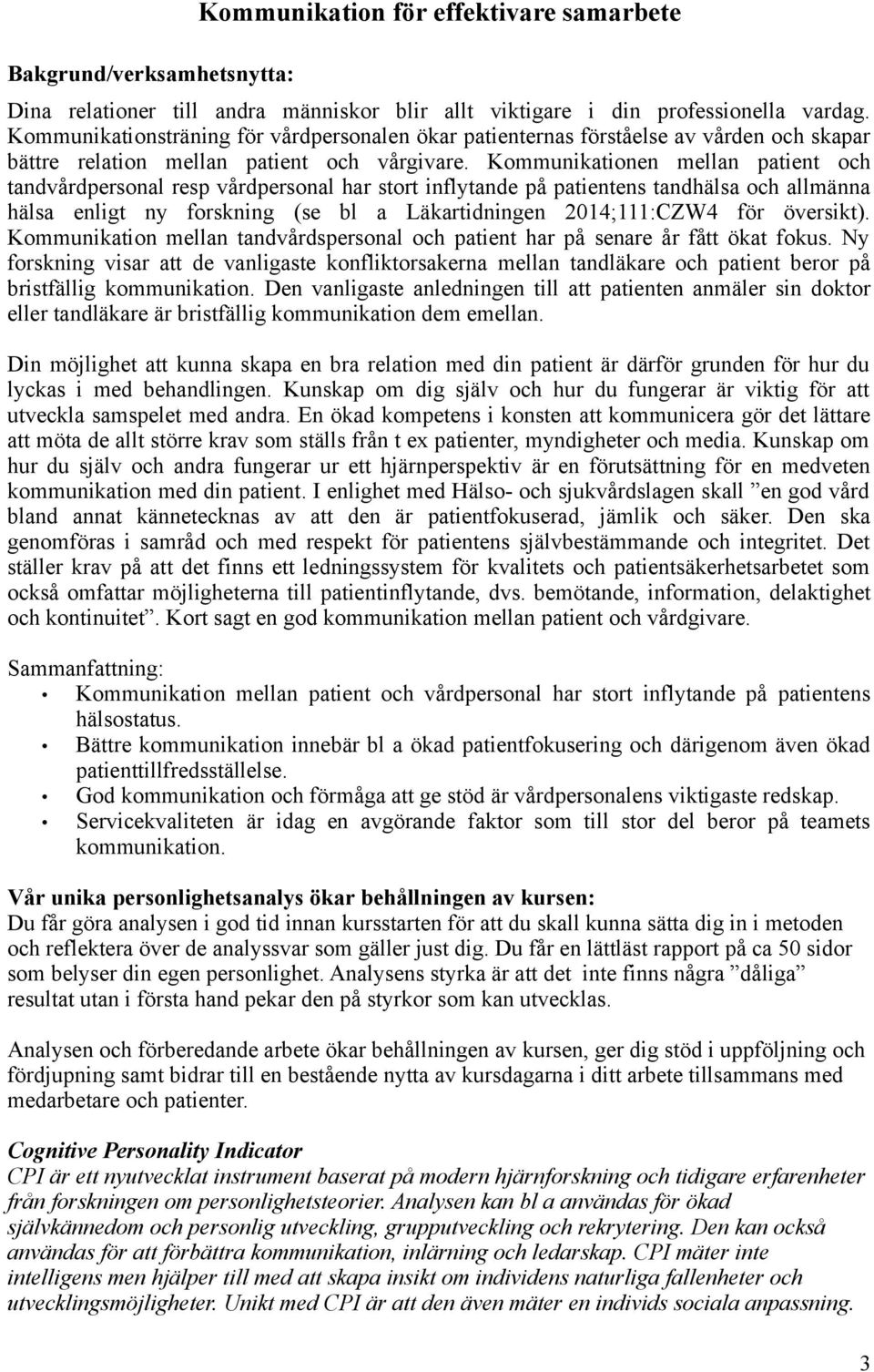 Kommunikationen mellan patient och tandvårdpersonal resp vårdpersonal har stort inflytande på patientens tandhälsa och allmänna hälsa enligt ny forskning (se bl a Läkartidningen 2014;111:CZW4 för