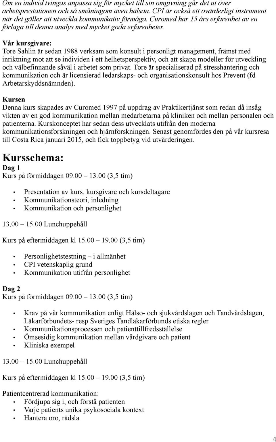 Vår kursgivare: Tore Sahlin är sedan 1988 verksam som konsult i personligt management, främst med inriktning mot att se individen i ett helhetsperspektiv, och att skapa modeller för utveckling och