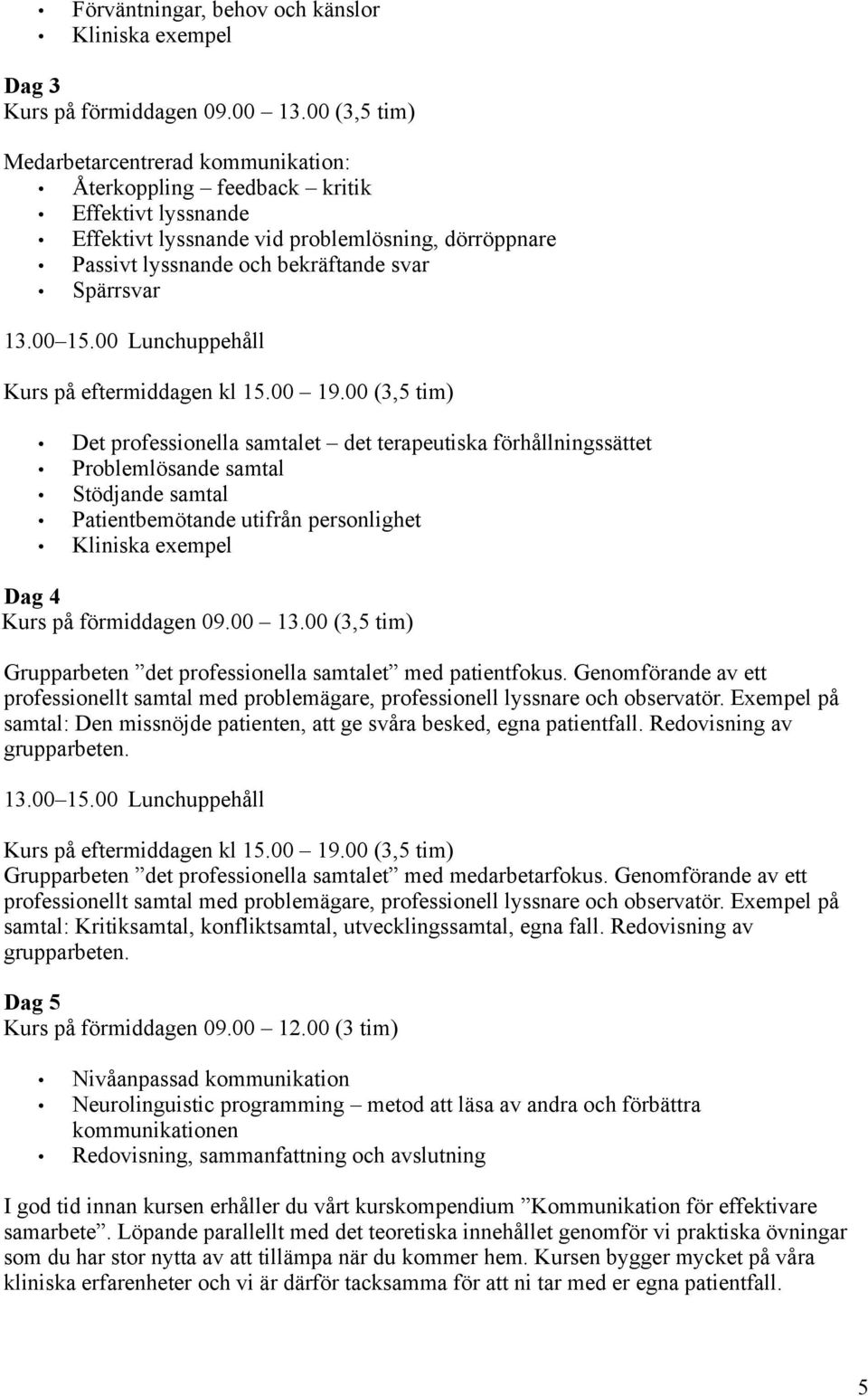 13.00 15.00 Lunchuppehåll Kurs på eftermiddagen kl 15.00 19.