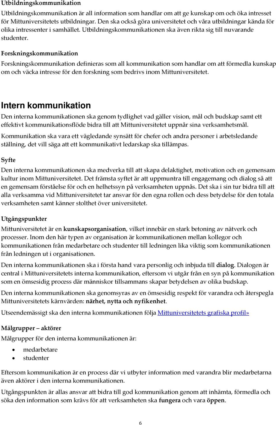 Forskningskommunikation Forskningskommunikation definieras som all kommunikation som handlar om att förmedla kunskap om och väcka intresse för den forskning som bedrivs inom Mittuniversitetet.