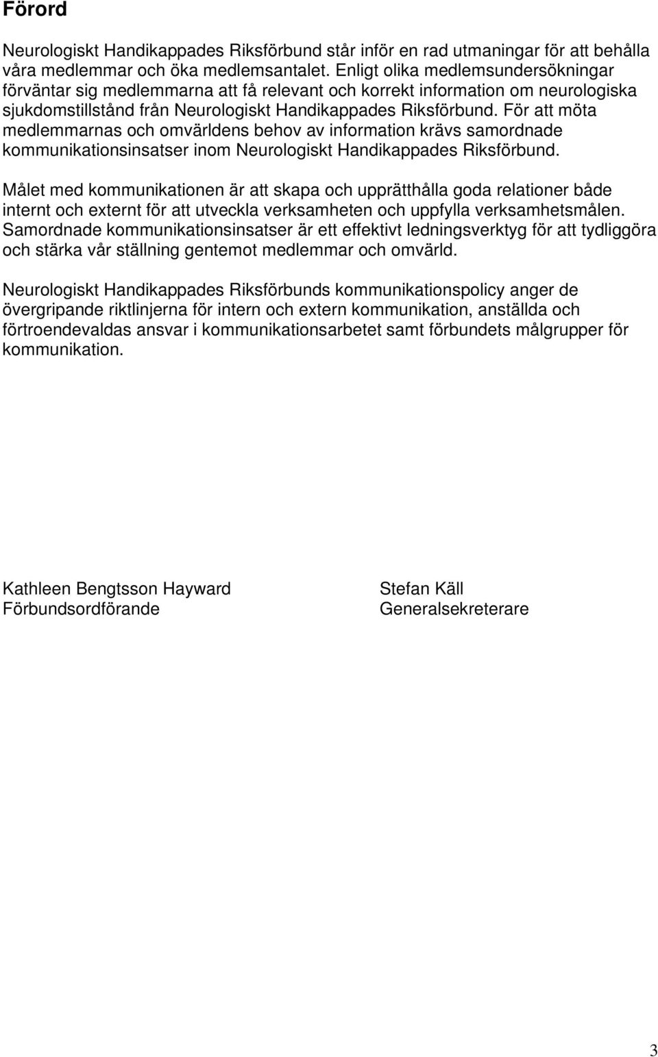 För att möta medlemmarnas och omvärldens behov av information krävs samordnade kommunikationsinsatser inom Neurologiskt Handikappades Riksförbund.