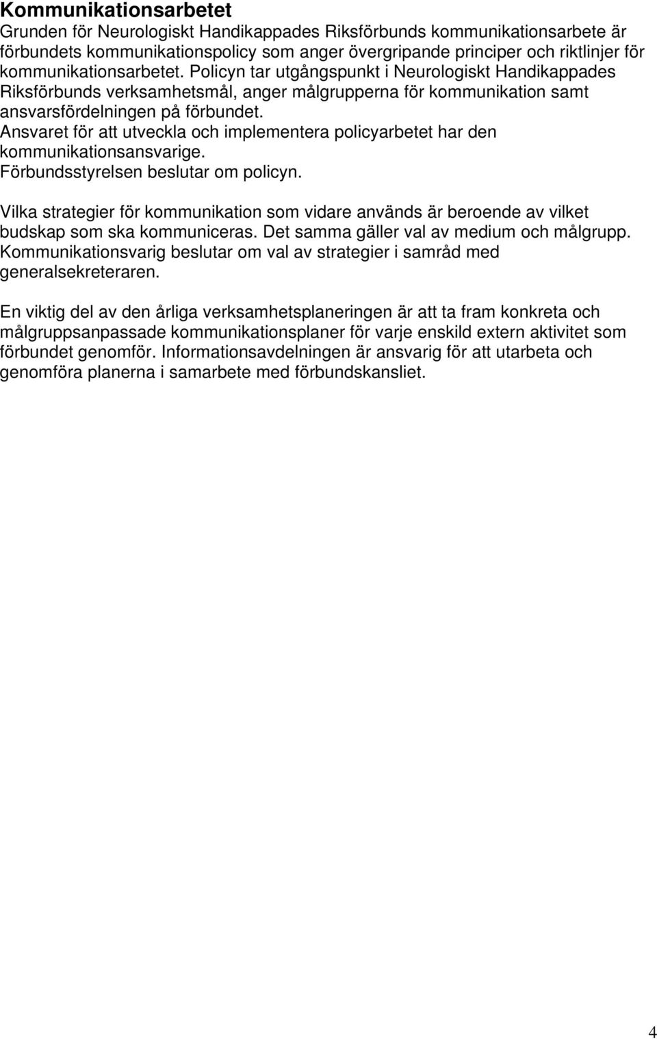 Ansvaret för att utveckla och implementera policyarbetet har den kommunikationsansvarige. Förbundsstyrelsen beslutar om policyn.