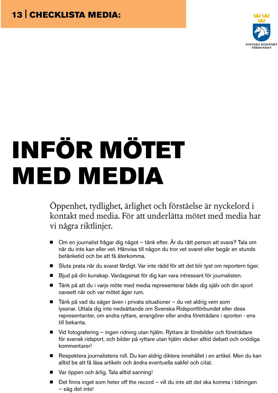 Hänvisa till någon du tror vet svaret eller begär en stunds betänketid och be att få återkomma. Sluta prata när du svarat färdigt. Var inte rädd för att det blir tyst om reportern tiger.