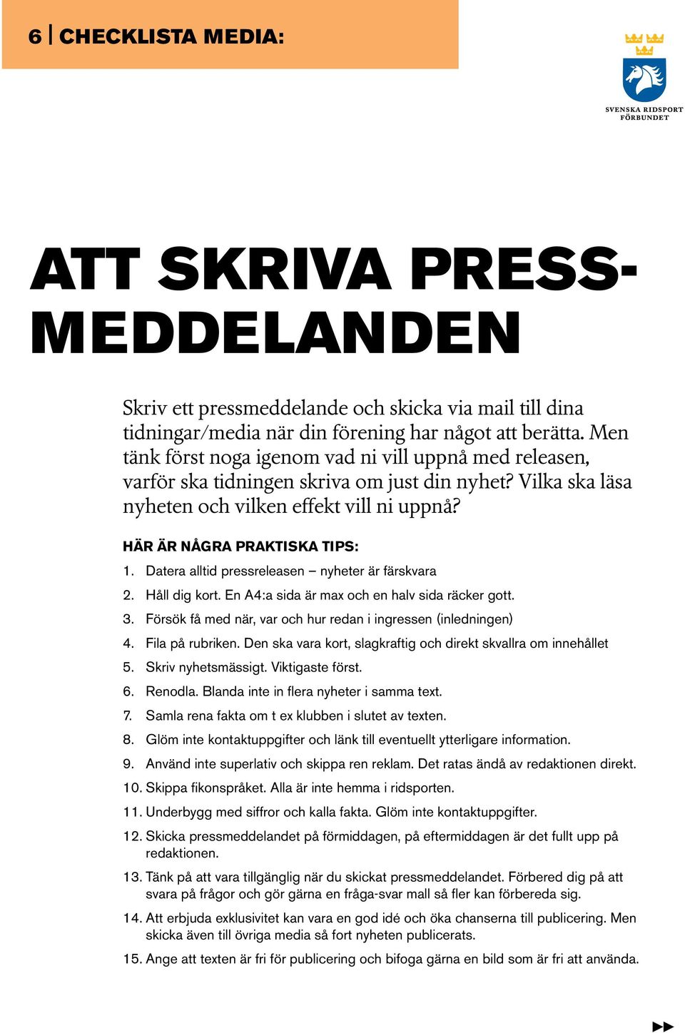 Datera alltid pressreleasen nyheter är färskvara 2. Håll dig kort. En A4:a sida är max och en halv sida räcker gott. 3. Försök få med när, var och hur redan i ingressen (inledningen) 4.