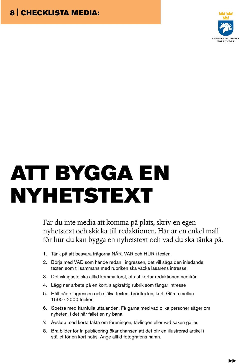 Börja med VAD som hände redan i ingressen, det vill säga den inledande texten som tillsammans med rubriken ska väcka läsarens intresse. 3.