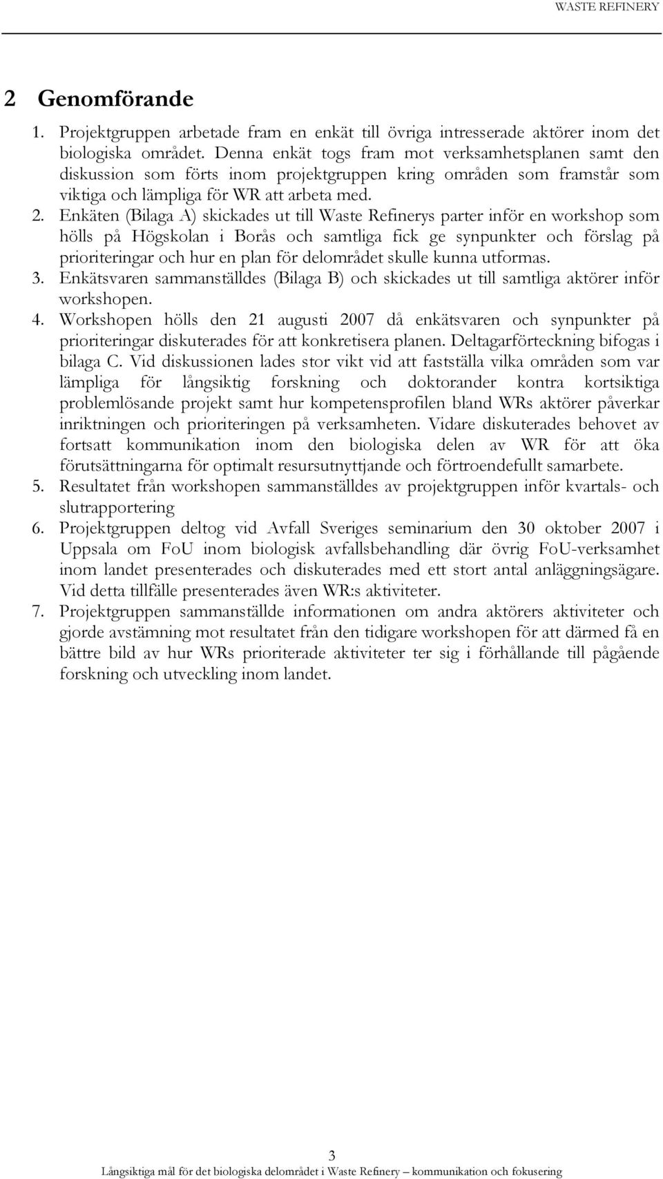 Enkäten (Bilaga A) skickades ut till Waste Refinerys parter inför en workshop som hölls på Högskolan i Borås och samtliga fick ge synpunkter och förslag på prioriteringar och hur en plan för