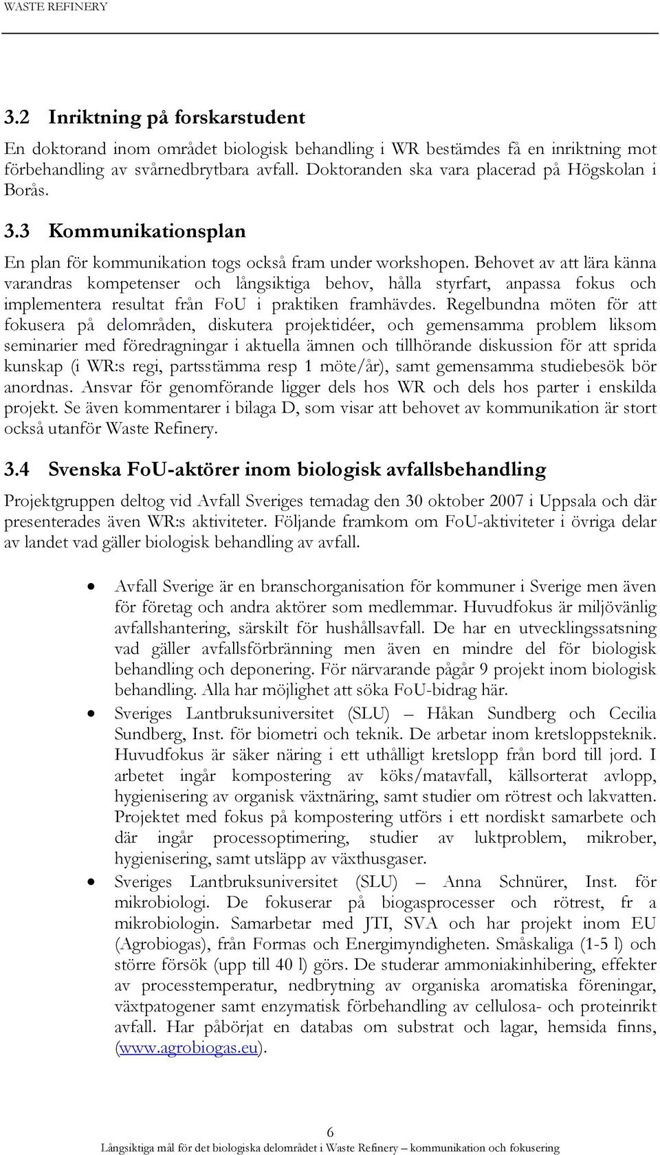 Behovet av att lära känna varandras kompetenser och långsiktiga behov, hålla styrfart, anpassa fokus och implementera resultat från FoU i praktiken framhävdes.