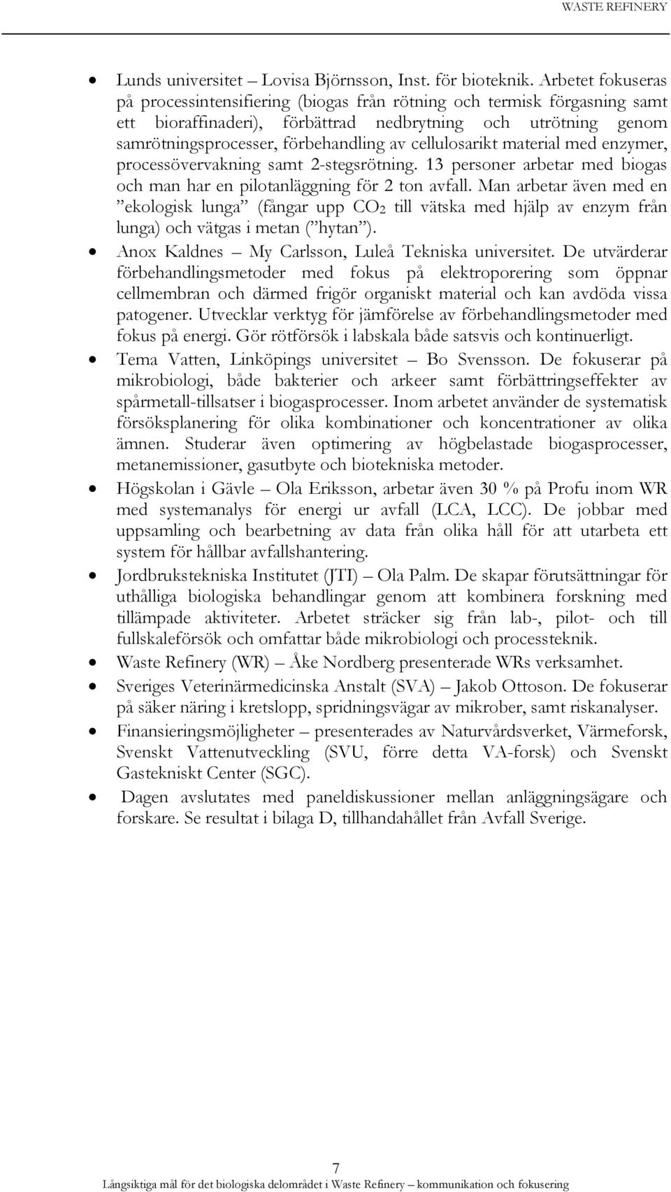 cellulosarikt material med enzymer, processövervakning samt 2-stegsrötning. 13 personer arbetar med biogas och man har en pilotanläggning för 2 ton avfall.