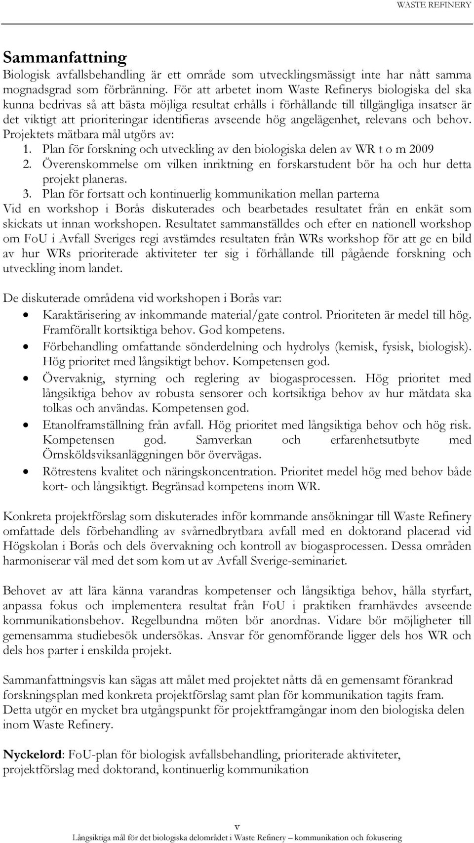 avseende hög angelägenhet, relevans och behov. Projektets mätbara mål utgörs av: 1. Plan för forskning och utveckling av den biologiska delen av WR t o m 2009 2.