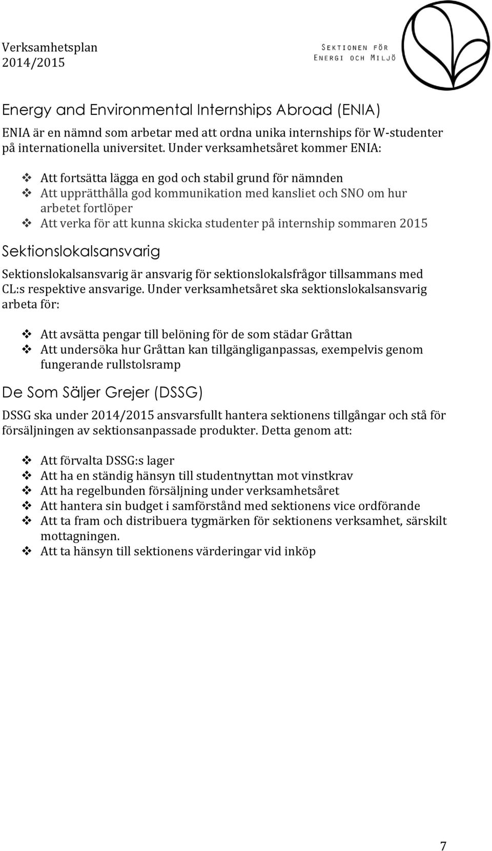 skicka studenter på internship sommaren 2015 Sektionslokalsansvarig Sektionslokalsansvarig är ansvarig för sektionslokalsfrågor tillsammans med CL:s respektive ansvarige.