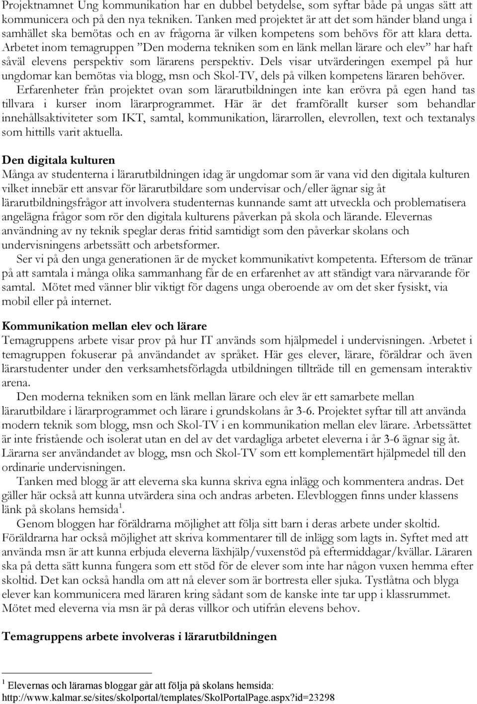 Arbetet inom temagruppen Den moderna tekniken som en länk mellan lärare och elev har haft såväl elevens perspektiv som lärarens perspektiv.