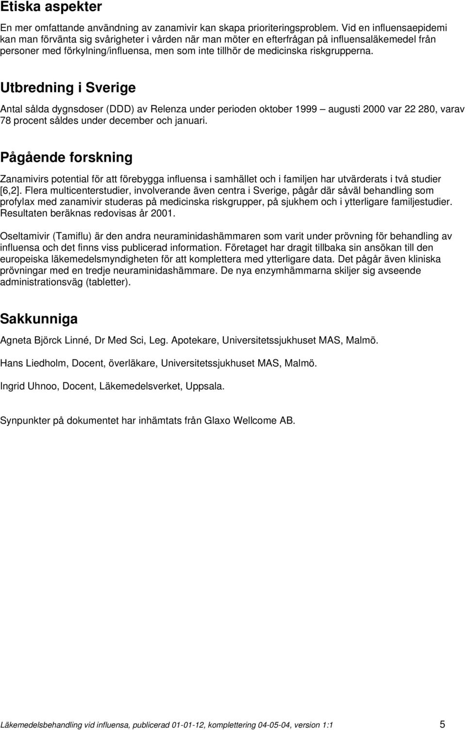 riskgrupperna. Utbredning i Sverige Antal sålda dygnsdoser (DDD) av Relenza under perioden oktober 1999 augusti 2000 var 22 280, varav 78 procent såldes under december och januari.