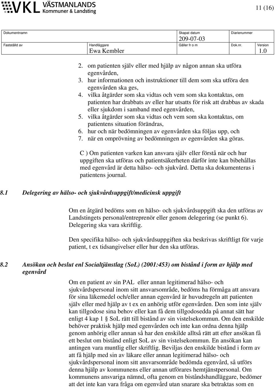 vilka åtgärder som ska vidtas och vem som ska kontaktas, om patientens situation förändras, 6. hur och när bedömningen av egenvården ska följas upp, och 7.