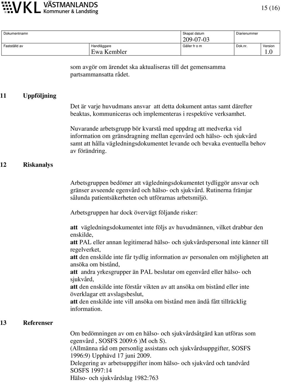 Nuvarande arbetsgrupp bör kvarstå med uppdrag att medverka vid information om gränsdragning mellan egenvård och hälso- och sjukvård samt att hålla vägledningsdokumentet levande och bevaka eventuella