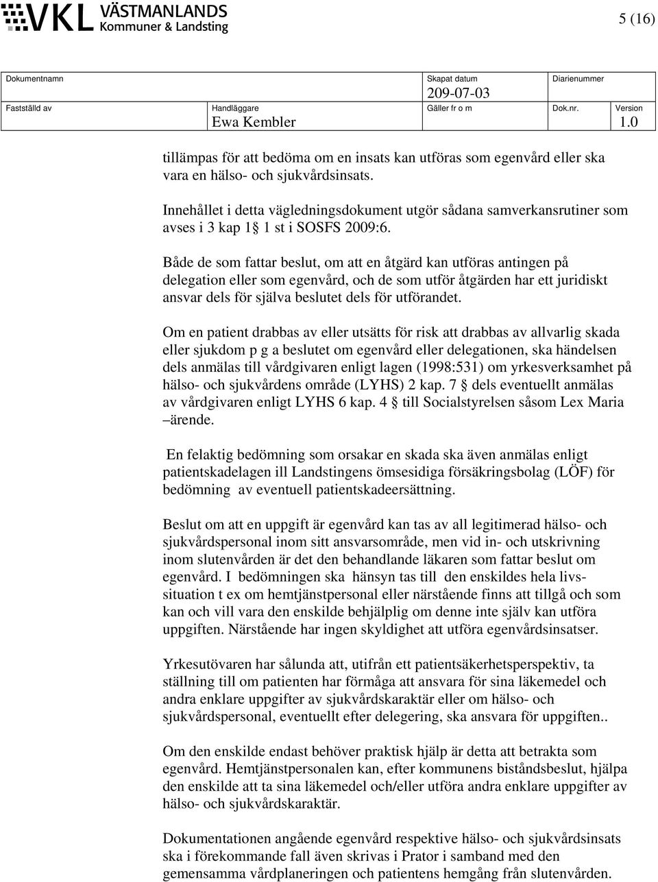 Både de som fattar beslut, om att en åtgärd kan utföras antingen på delegation eller som egenvård, och de som utför åtgärden har ett juridiskt ansvar dels för själva beslutet dels för utförandet.