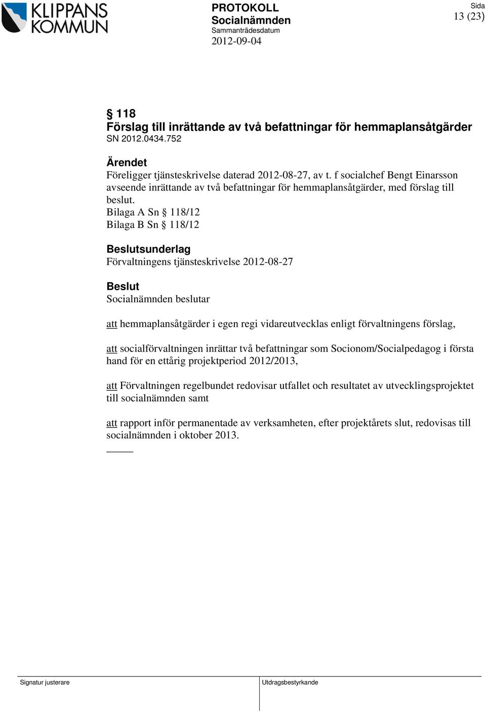 Bilaga A Sn 118/12 Bilaga B Sn 118/12 sunderlag Förvaltningens tjänsteskrivelse 2012-08-27 beslutar att hemmaplansåtgärder i egen regi vidareutvecklas enligt förvaltningens förslag, att