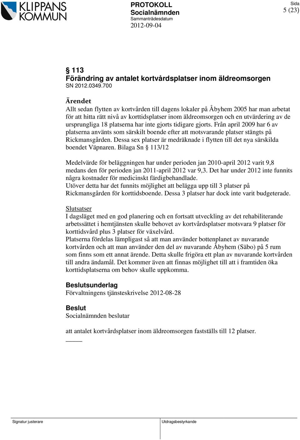 platserna har inte gjorts tidigare gjorts. Från april 2009 har 6 av platserna använts som särskilt boende efter att motsvarande platser stängts på Rickmansgården.