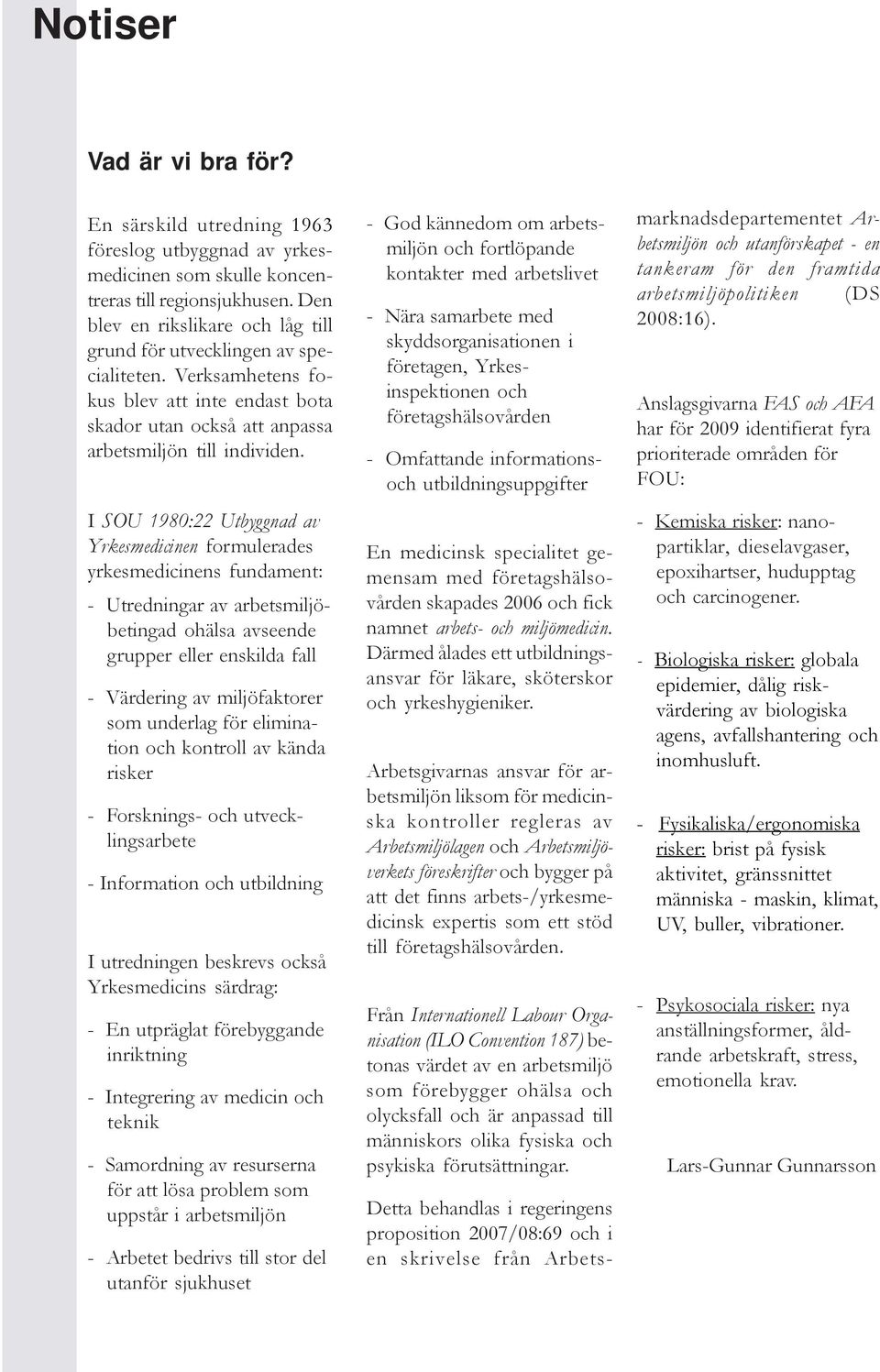 I SOU 1980:22 Utbyggnad av Yrkesmedicinen formulerades yrkesmedicinens fundament: - Utredningar av arbetsmiljöbetingad ohälsa avseende grupper eller enskilda fall - Värdering av miljöfaktorer som