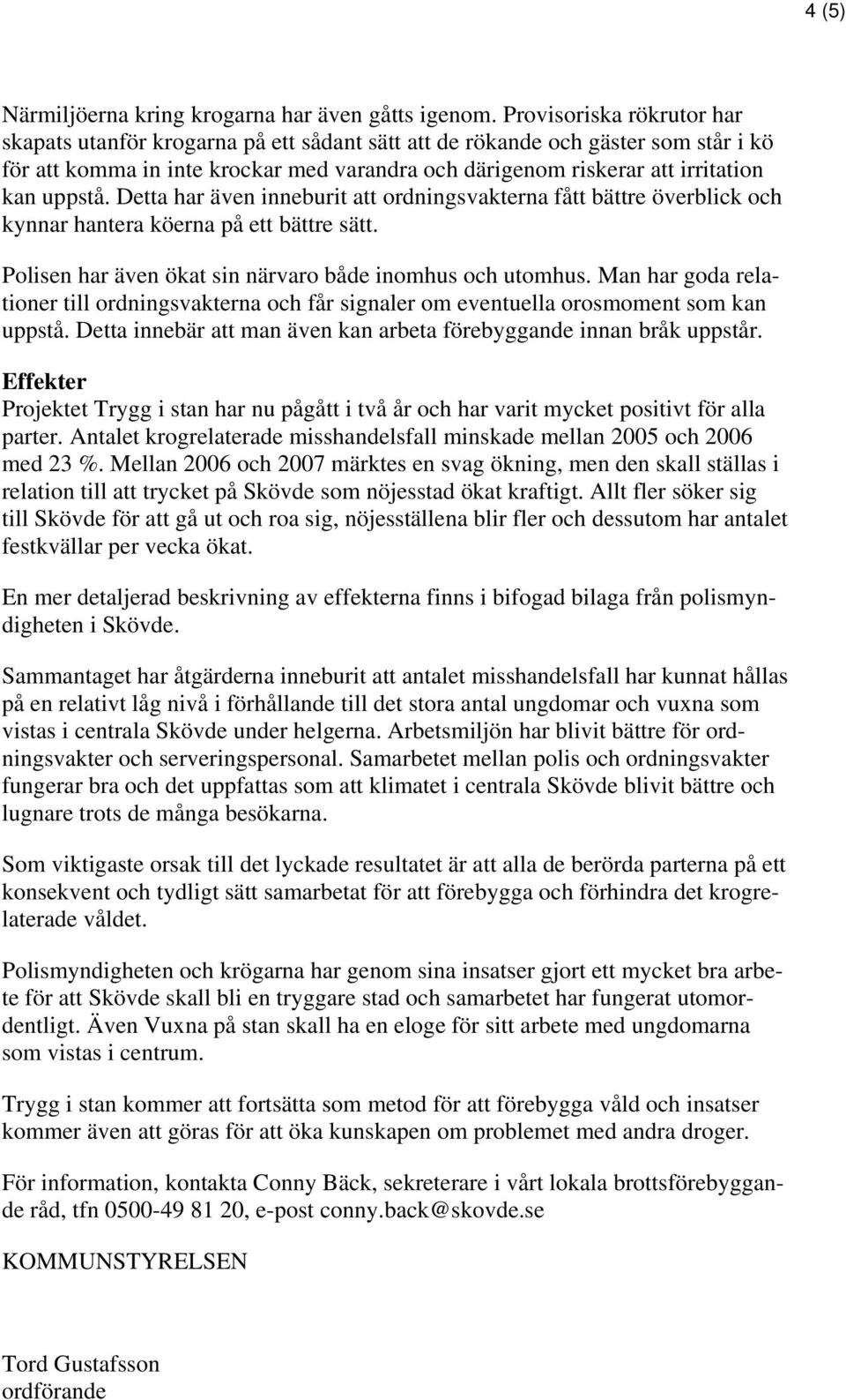 uppstå. Detta har även inneburit att ordningsvakterna fått bättre överblick och kynnar hantera köerna på ett bättre sätt. Polisen har även ökat sin närvaro både inomhus och utomhus.