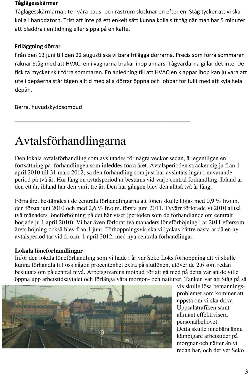 Friläggning dörrar Från den 13 juni till den 22 augusti ska vi bara frilägga dörrarna. Precis som förra sommaren räknar Ståg med att HVAC: en i vagnarna brakar ihop annars.