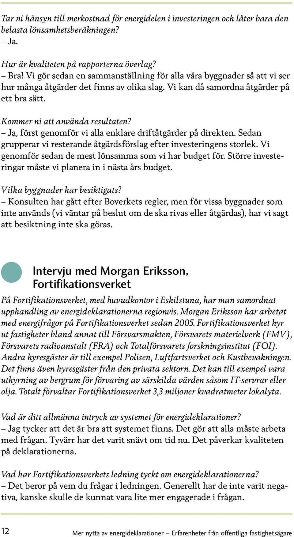 Ja, först genomför vi alla enklare driftåtgärder på direkten. Sedan gruppe rar vi resterande åtgärdsförslag efter investeringens storlek. Vi genomför sedan de mest lönsamma som vi har budget för.