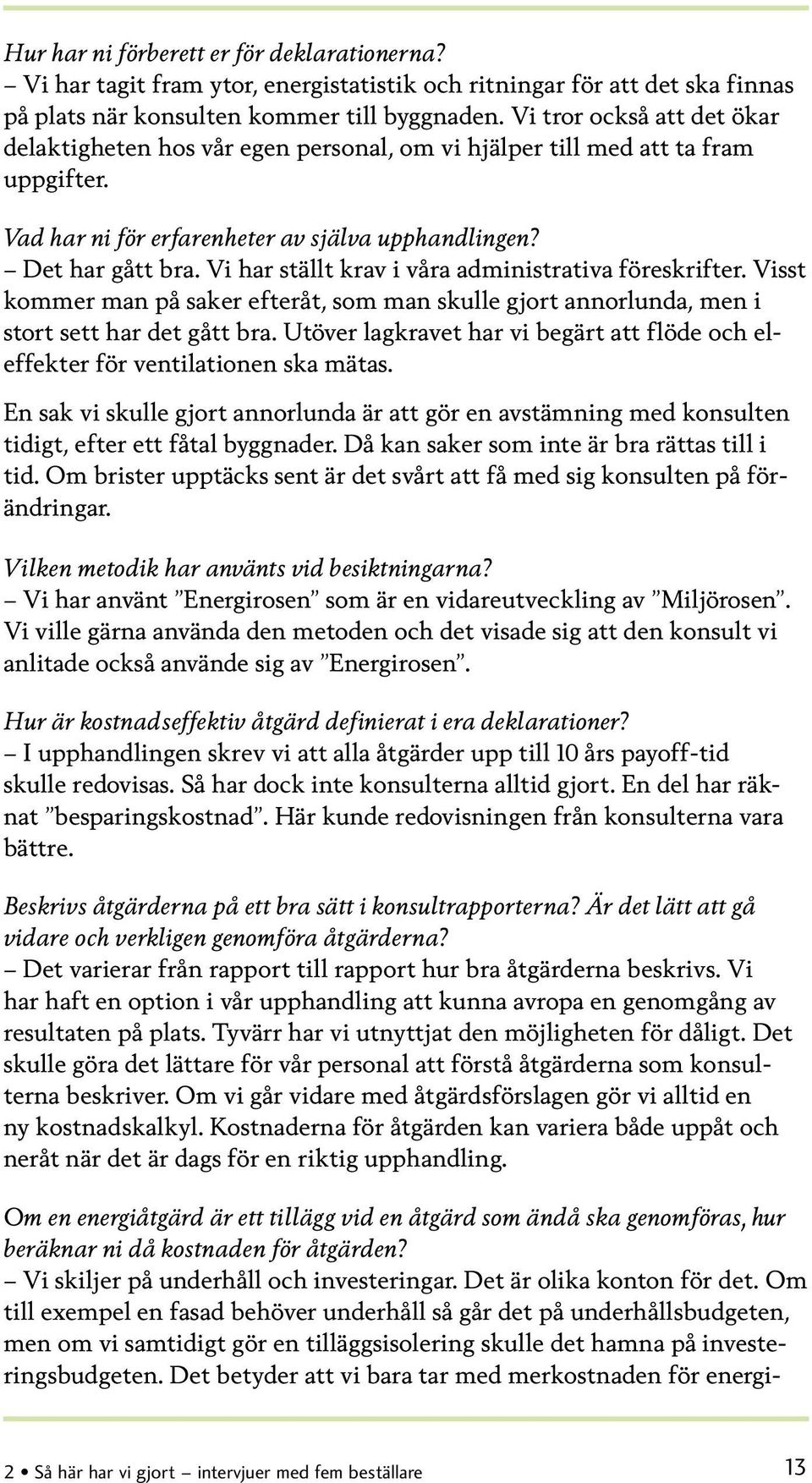 Vi har ställt krav i våra administrativa föreskrifter. Visst kommer man på saker efteråt, som man skulle gjort annorlunda, men i stort sett har det gått bra.