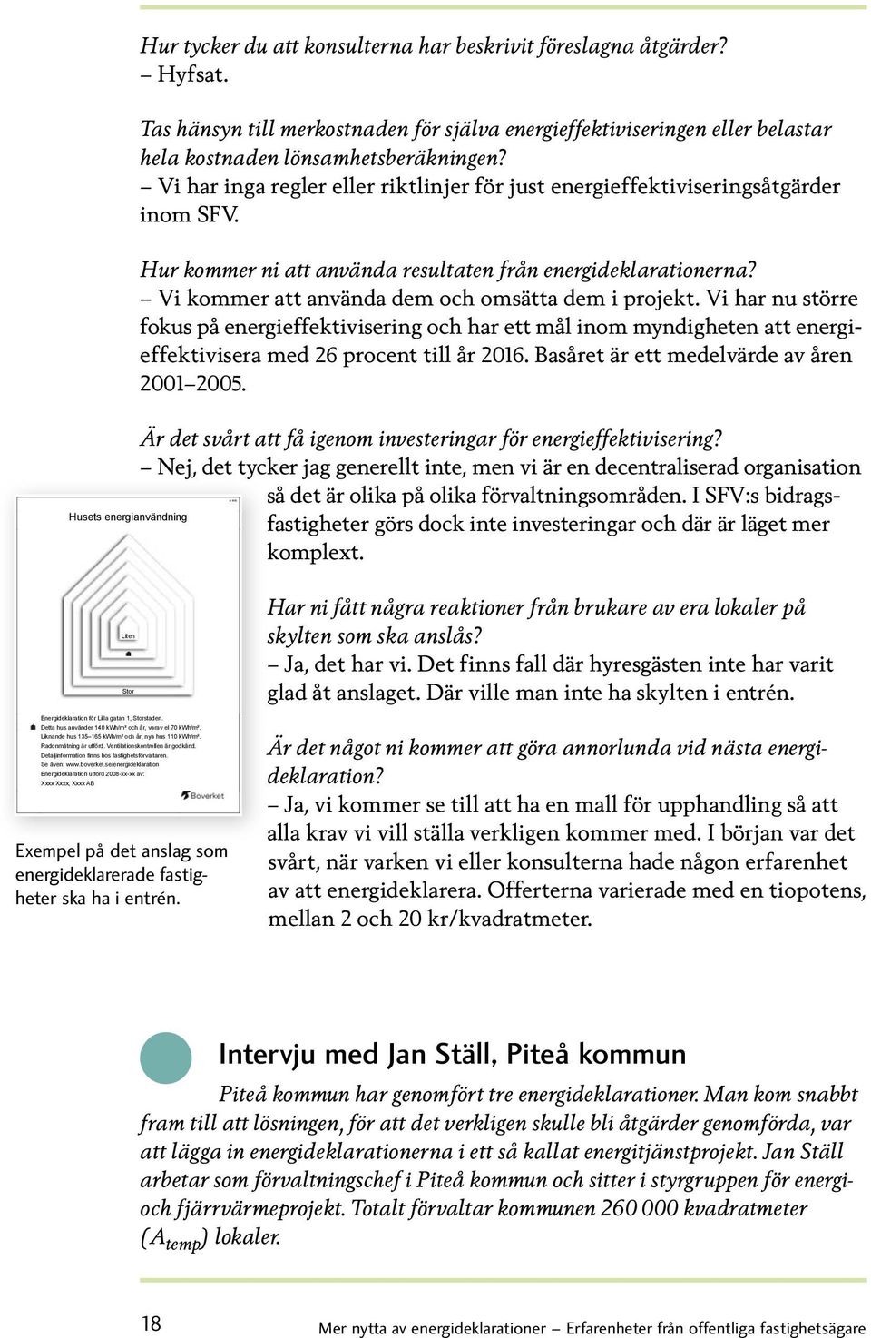 Vi kommer att använda dem och omsätta dem i projekt. Vi har nu större fokus på energieffektivisering och har ett mål inom myndigheten att energieffektivisera med procent till år.