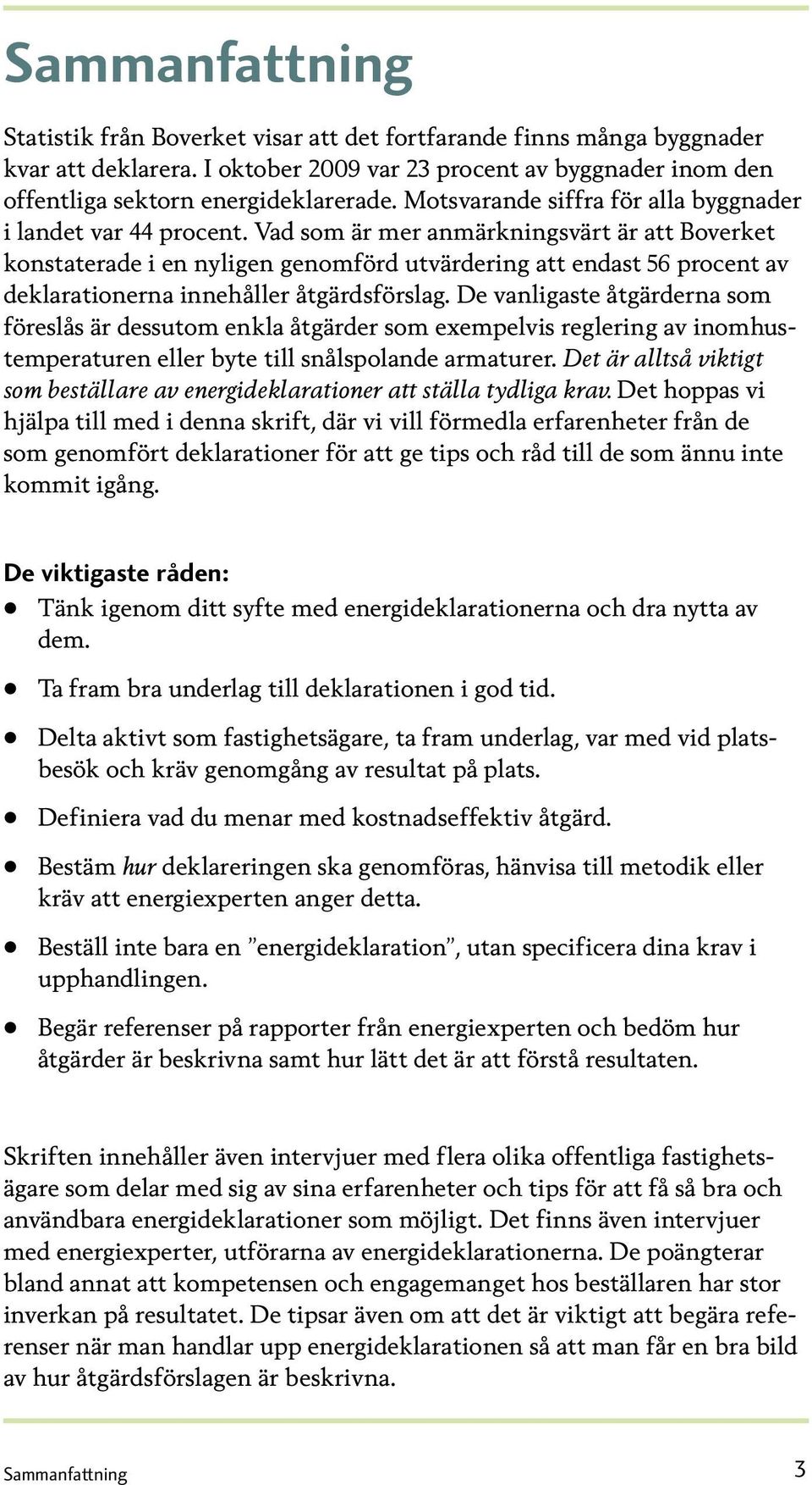 Vad som är mer anmärkningsvärt är att Boverket konstaterade i en nyligen genomförd utvärdering att endast procent av deklarationerna innehåller åtgärdsförslag.