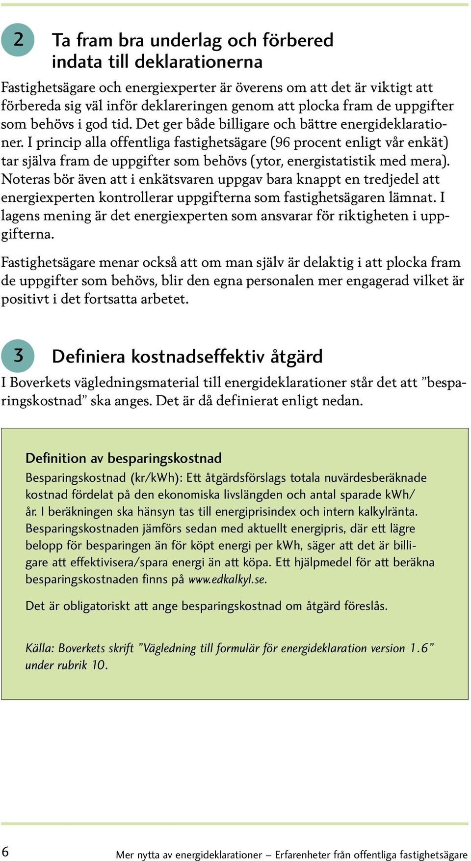 I princip alla offentliga fastighetsägare ( procent enligt vår enkät) tar själva fram de uppgifter som behövs (ytor, energistatistik med mera).