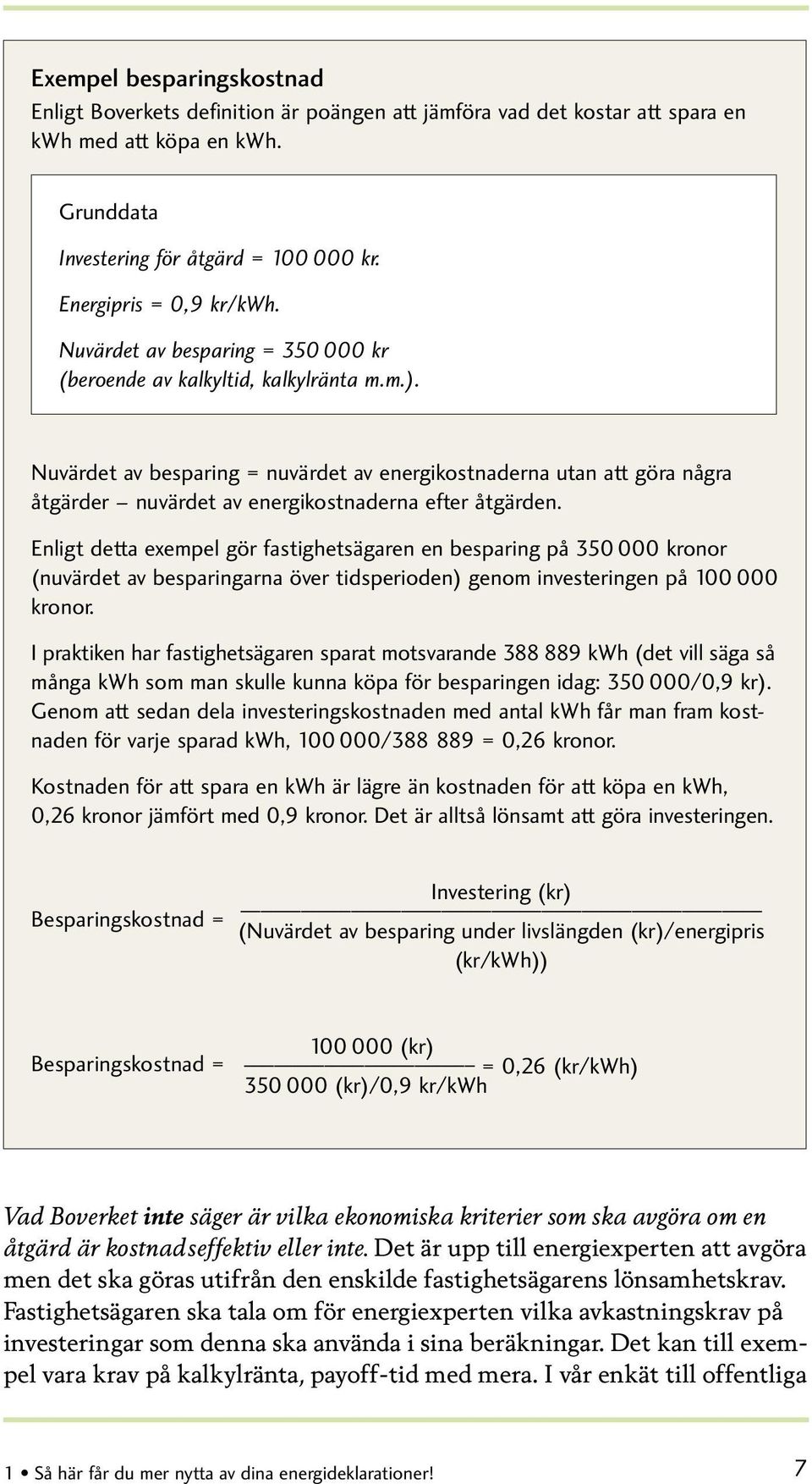 Nuvärdet av besparing = nuvärdet av energikostnaderna utan att göra några åtgärder nuvärdet av energikostnaderna efter åtgärden.