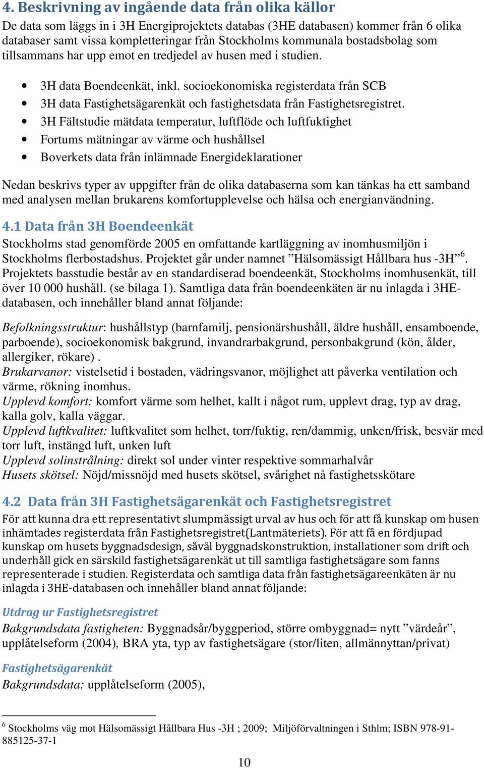 socioekonomiska registerdata från SCB 3H data Fastighetsägarenkät och fastighetsdata från Fastighetsregistret.