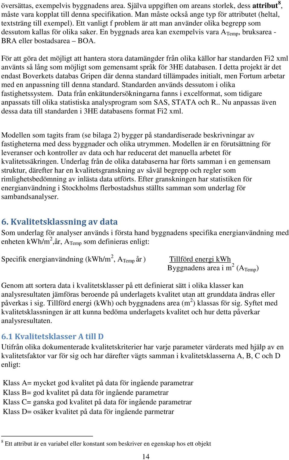 En byggnads area kan exempelvis vara A Temp, bruksarea - BRA eller bostadsarea BOA.