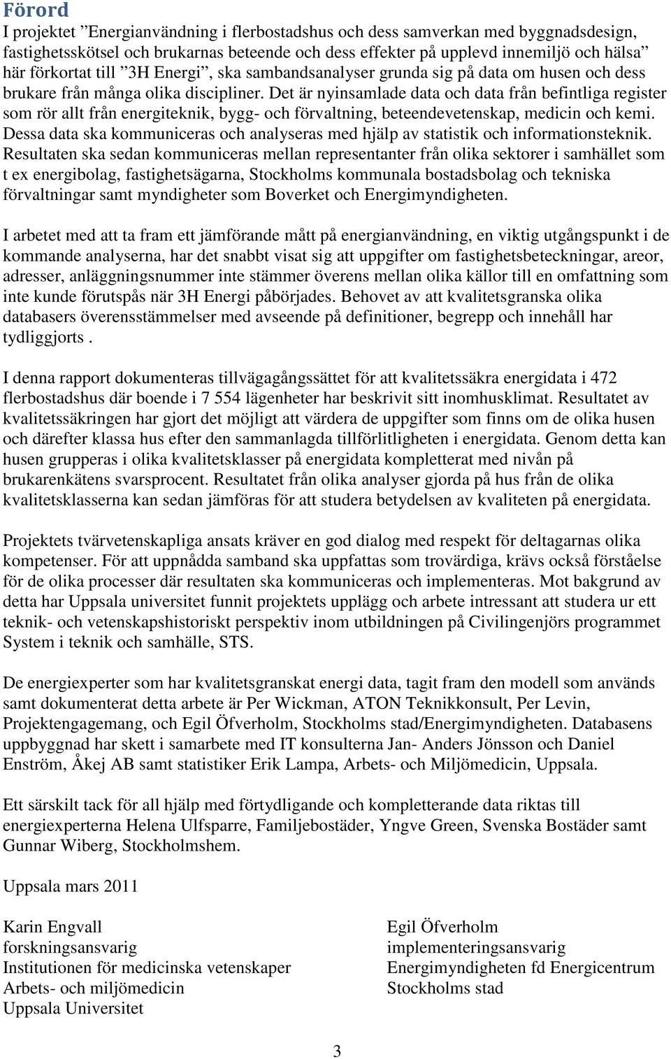 Det är nyinsamlade data och data från befintliga register som rör allt från energiteknik, bygg- och förvaltning, beteendevetenskap, medicin och kemi.