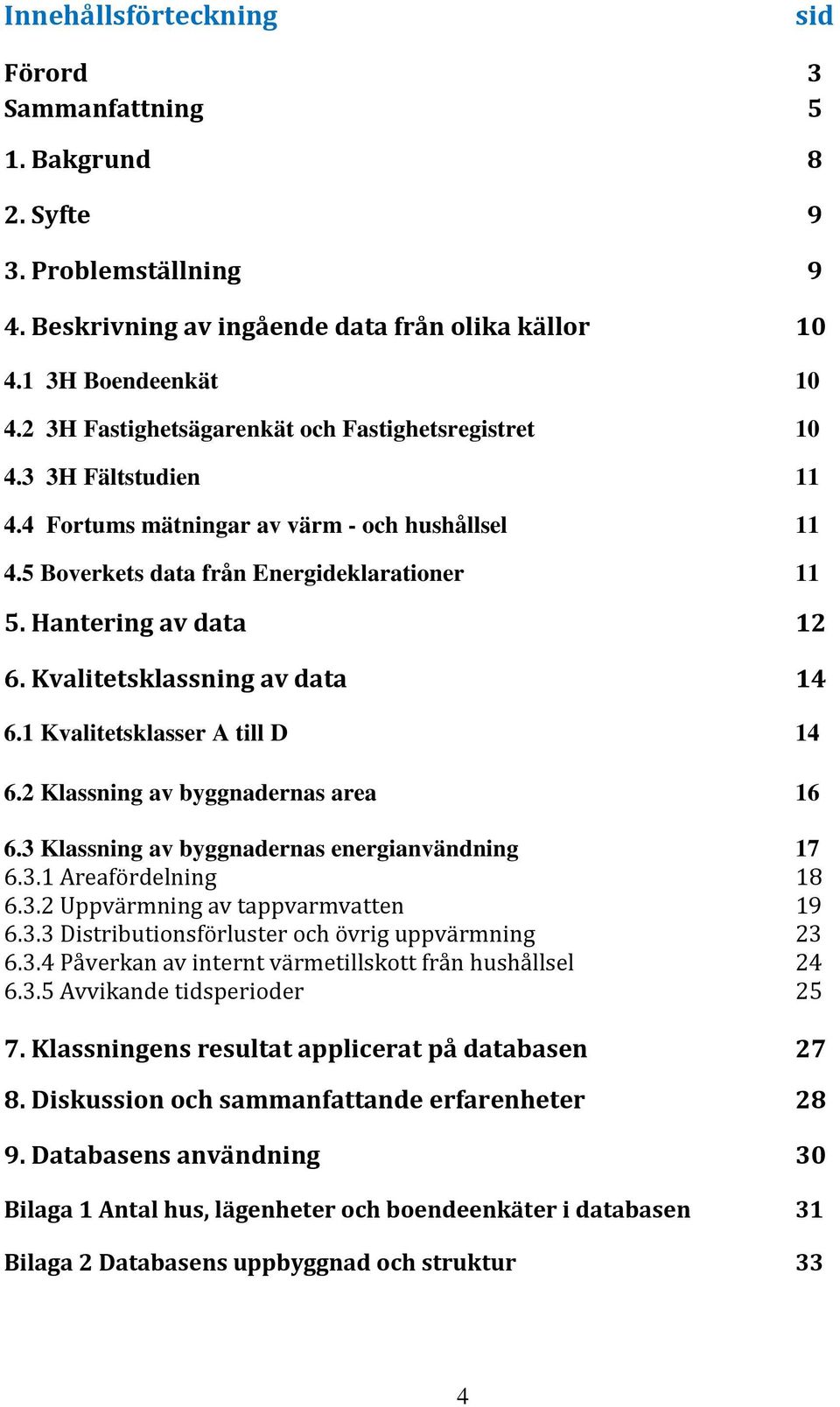 Kvalitetsklassning av data 14 6.1 Kvalitetsklasser A till D 14 6.2 Klassning av byggnadernas area 16 6.3 Klassning av byggnadernas energianvändning 17 6.3.1 Areafördelning 18 6.3.2 Uppvärmning av tappvarmvatten 19 6.