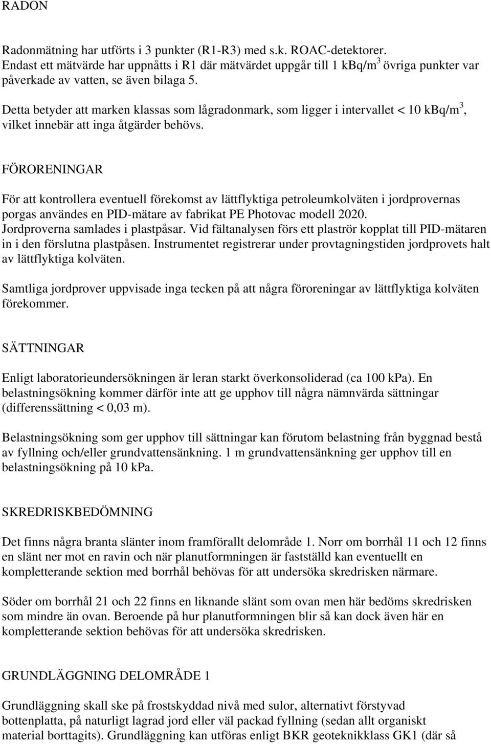 Detta betyder att marken klassas som lågradonmark, som ligger i intervallet < 10 kbq/m 3, vilket innebär att inga åtgärder behövs.