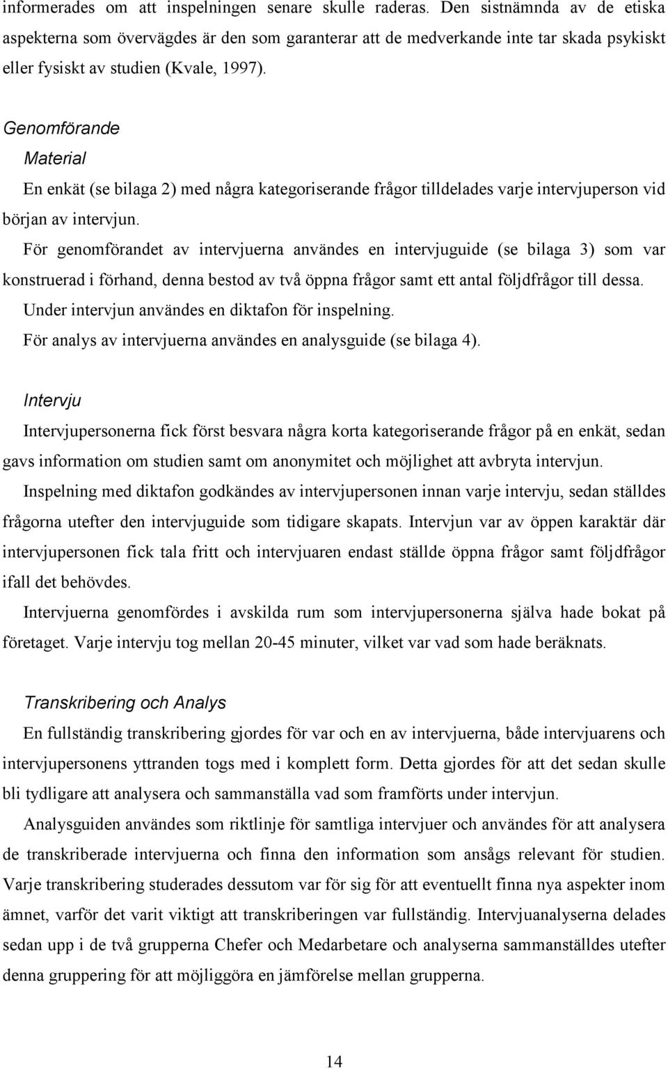 Genomförande Material En enkät (se bilaga 2) med några kategoriserande frågor tilldelades varje intervjuperson vid början av intervjun.