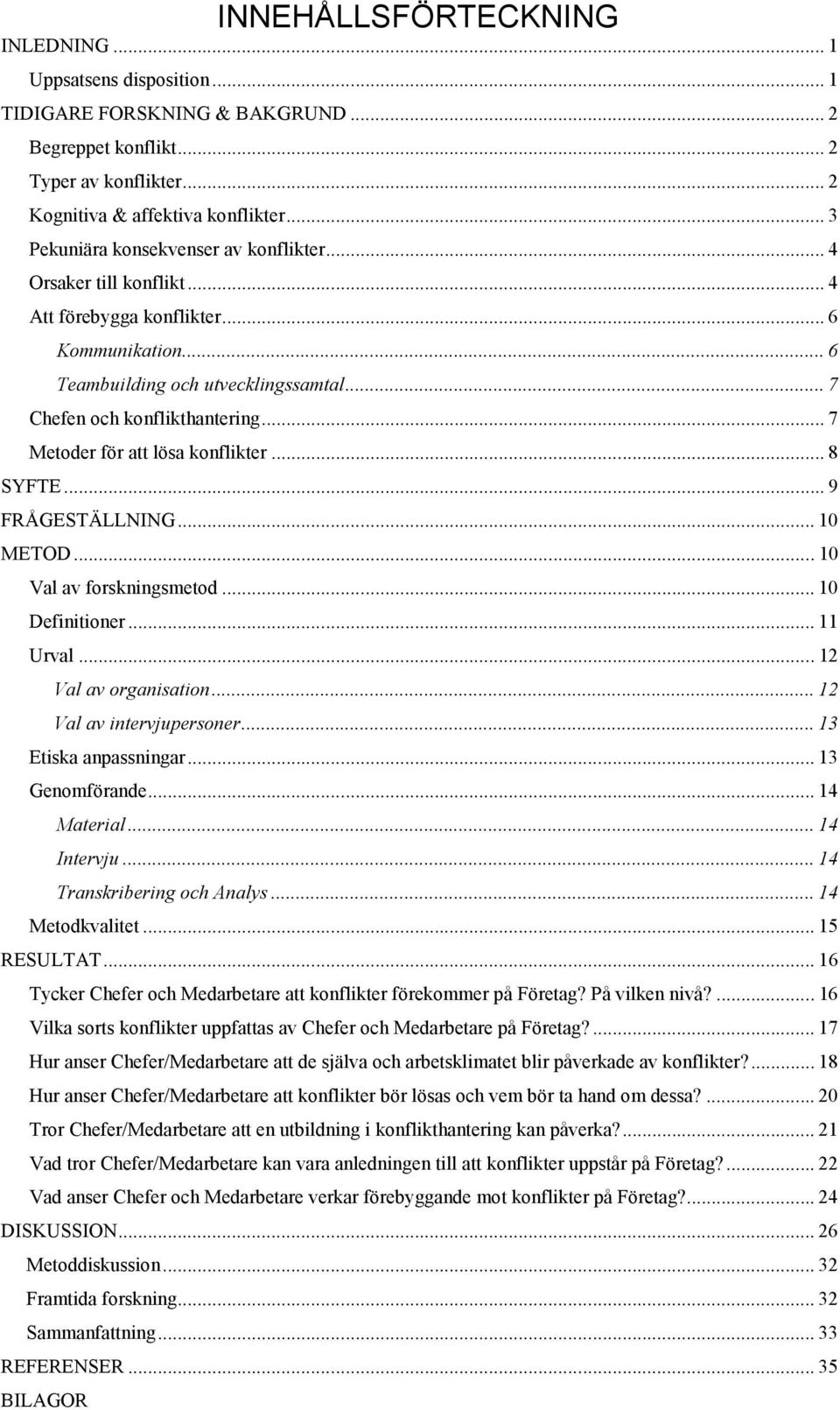 .. 7 Metoder för att lösa konflikter... 8 SYFTE... 9 FRÅGESTÄLLNING... 10 METOD... 10 Val av forskningsmetod... 10 Definitioner... 11 Urval... 12 Val av organisation... 12 Val av intervjupersoner.