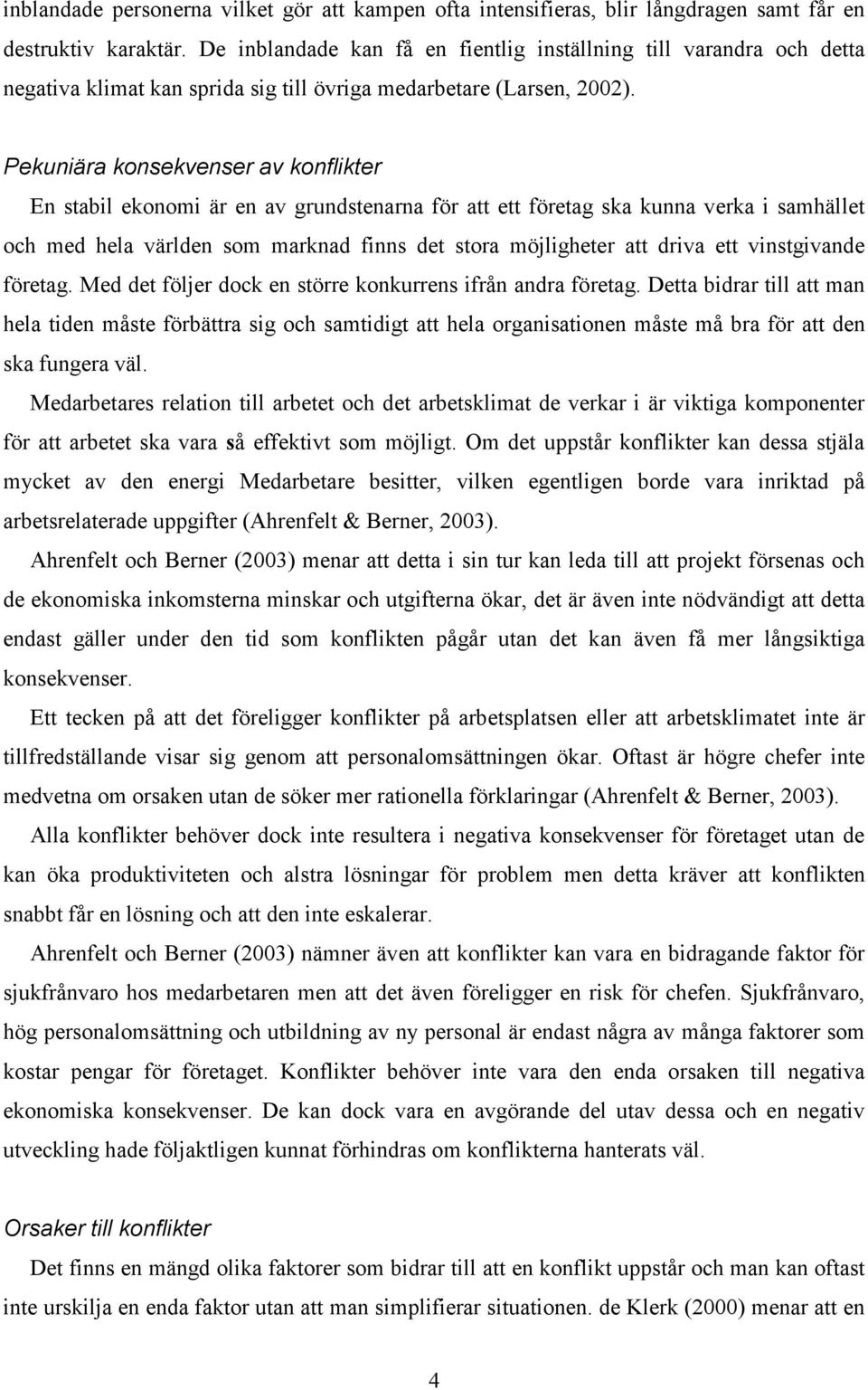 Pekuniära konsekvenser av konflikter En stabil ekonomi är en av grundstenarna för att ett företag ska kunna verka i samhället och med hela världen som marknad finns det stora möjligheter att driva