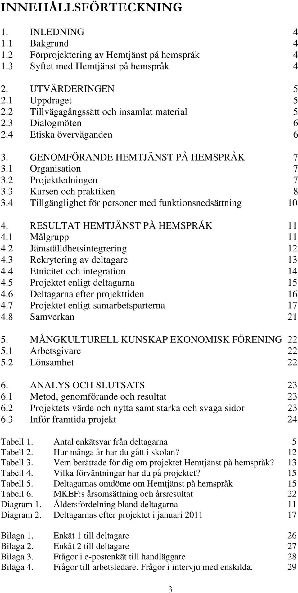 4 Tillgänglighet för personer med funktionsnedsättning 10 4. RESULTAT HEMTJÄNST PÅ HEMSPRÅK 11 4.1 Målgrupp 11 4.2 Jämställdhetsintegrering 12 4.3 Rekrytering av deltagare 13 4.