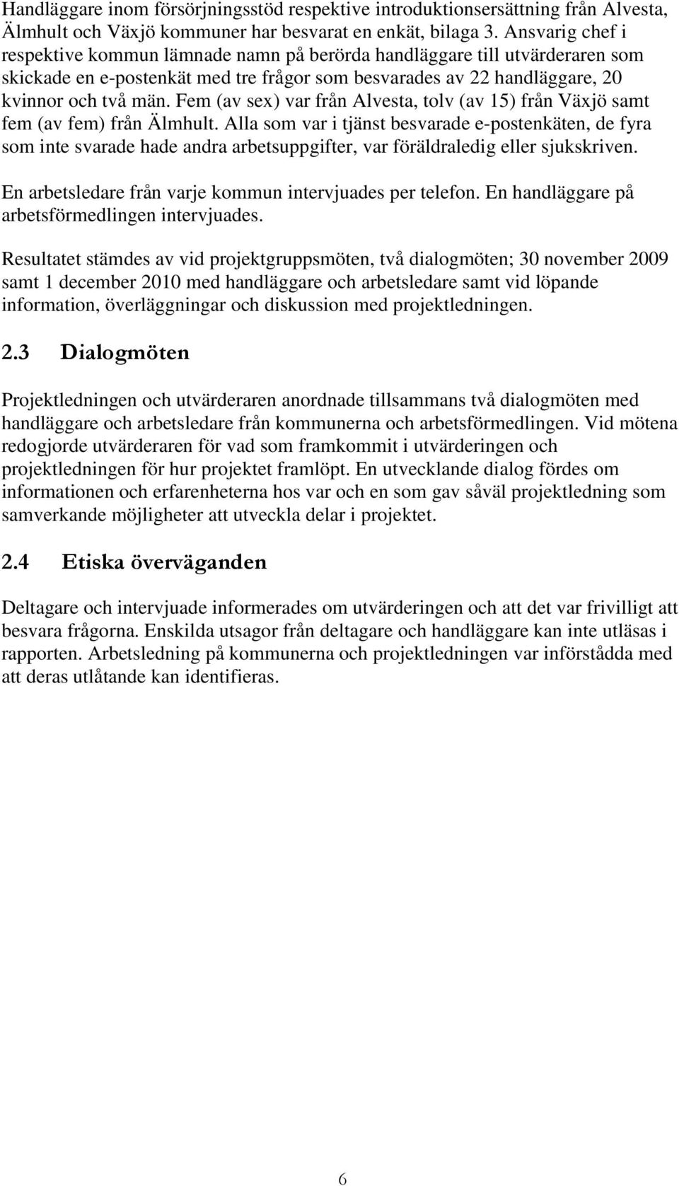 Fem (av sex) var från Alvesta, tolv (av 15) från Växjö samt fem (av fem) från Älmhult.