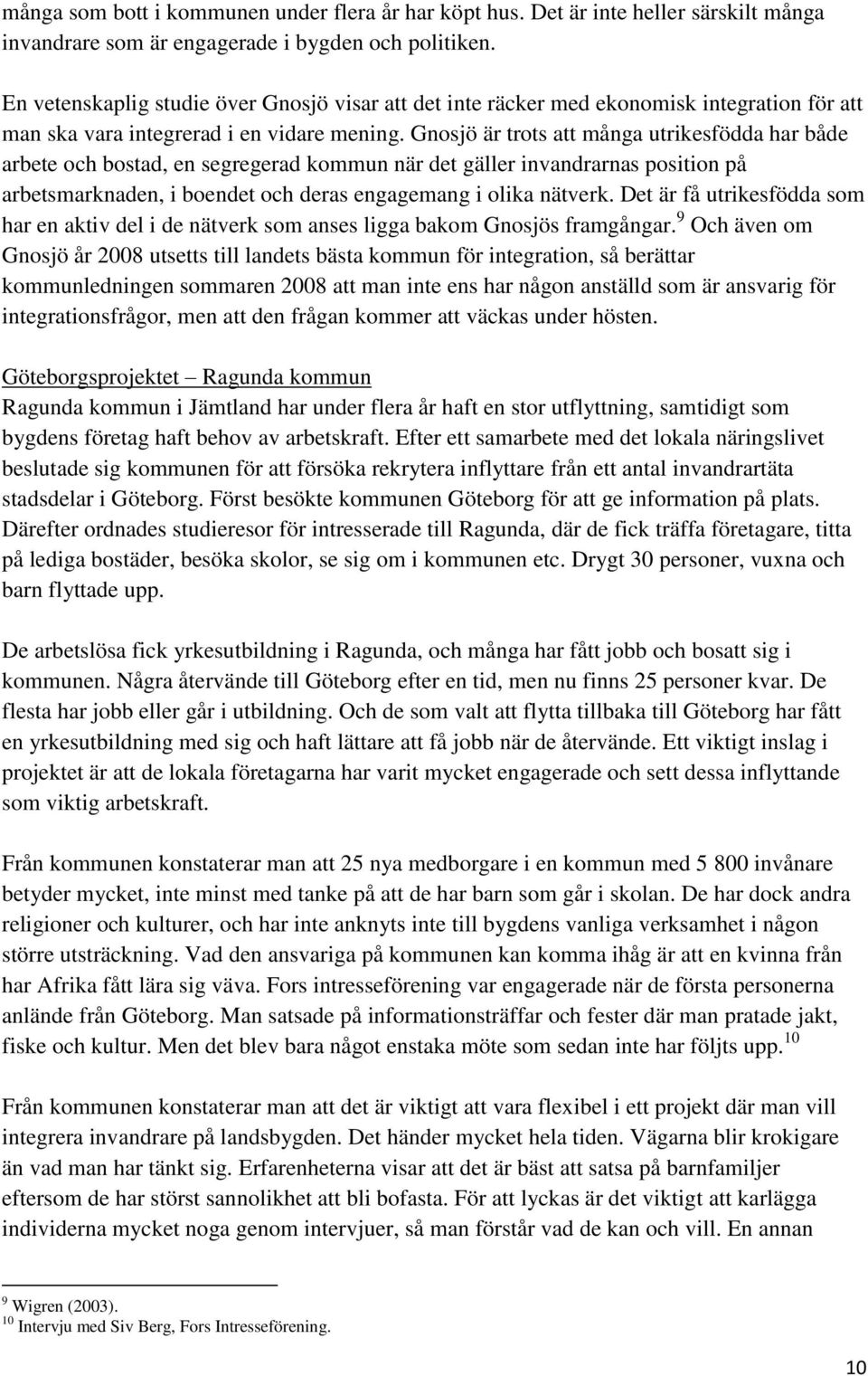 Gnosjö är trots att många utrikesfödda har både arbete och bostad, en segregerad kommun när det gäller invandrarnas position på arbetsmarknaden, i boendet och deras engagemang i olika nätverk.