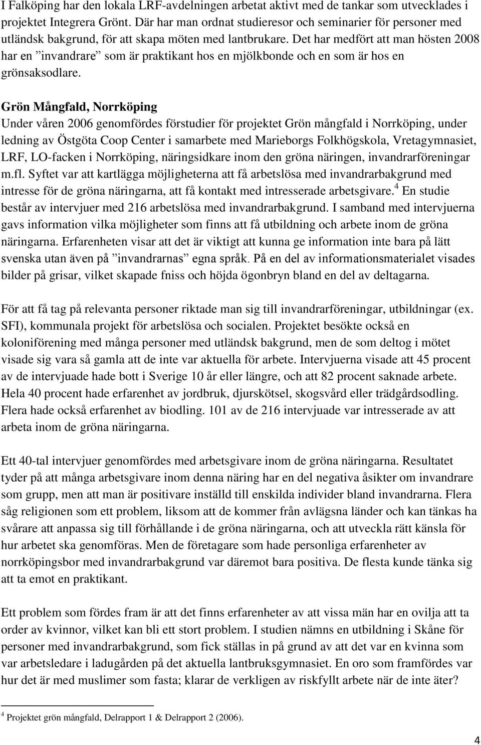 Det har medfört att man hösten 2008 har en invandrare som är praktikant hos en mjölkbonde och en som är hos en grönsaksodlare.