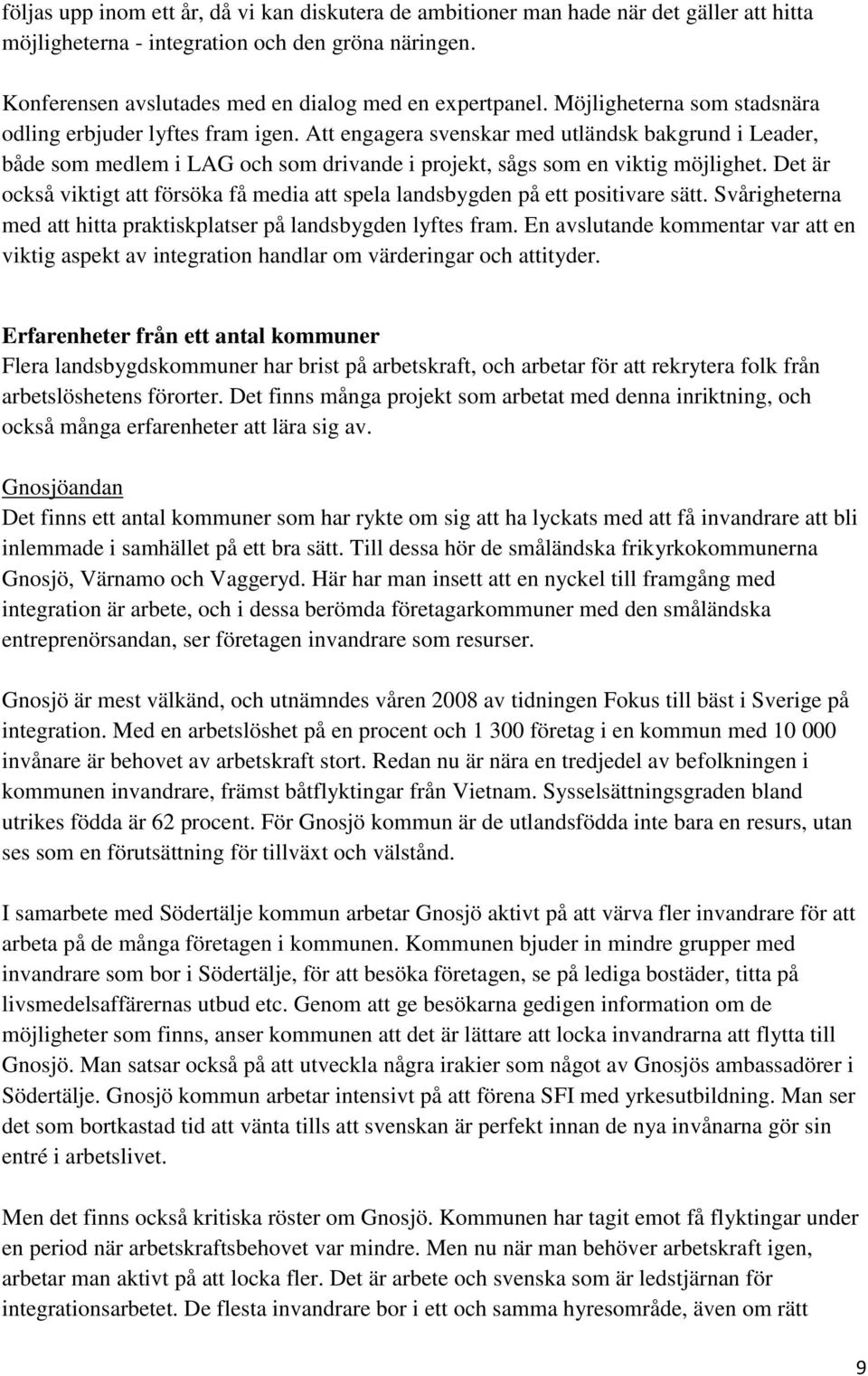 Det är också viktigt att försöka få media att spela landsbygden på ett positivare sätt. Svårigheterna med att hitta praktiskplatser på landsbygden lyftes fram.