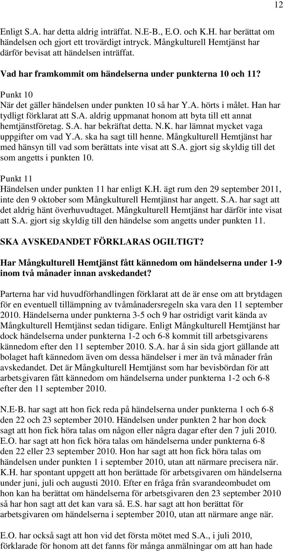 S.A. har bekräftat detta. N.K. har lämnat mycket vaga uppgifter om vad Y.A. ska ha sagt till henne. Mångkulturell Hemtjänst har med hänsyn till vad som berättats inte visat att S.A. gjort sig skyldig till det som angetts i punkten 10.