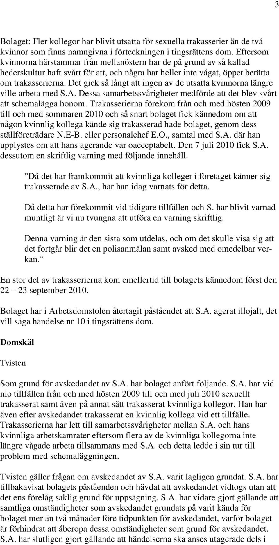 Det gick så långt att ingen av de utsatta kvinnorna längre ville arbeta med S.A. Dessa samarbetssvårigheter medförde att det blev svårt att schemalägga honom.