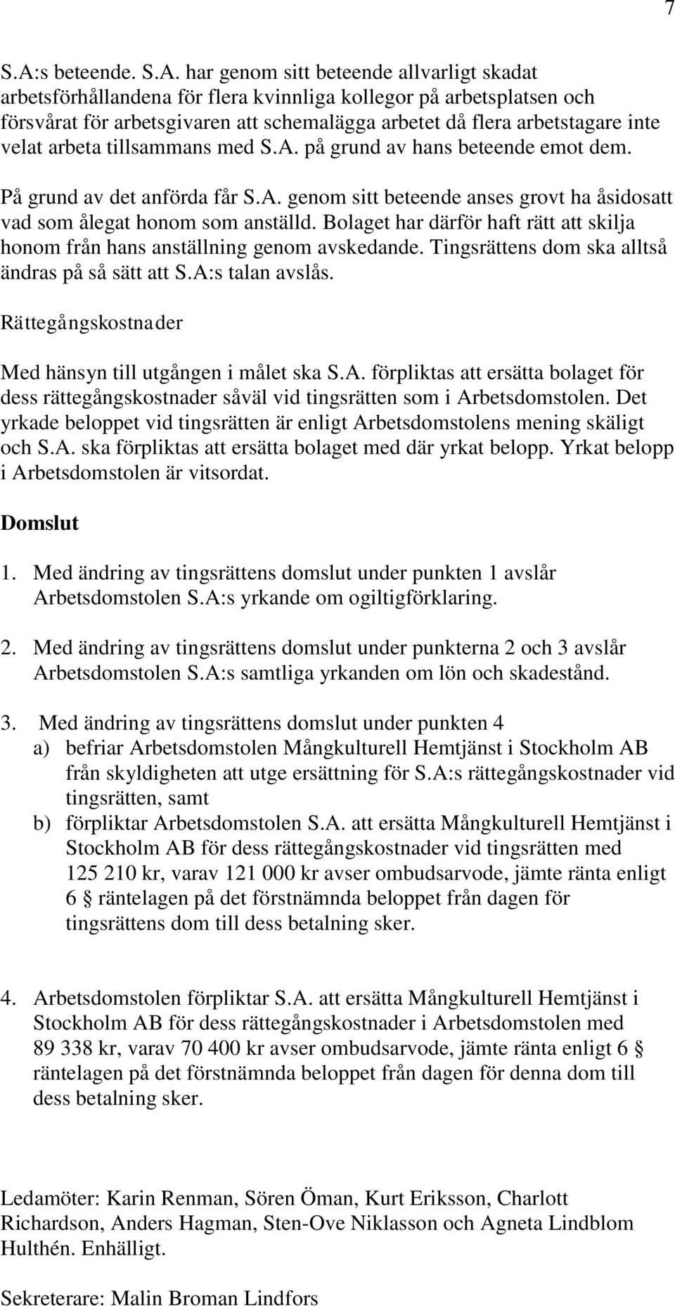 har genom sitt beteende allvarligt skadat arbetsförhållandena för flera kvinnliga kollegor på arbetsplatsen och försvårat för arbetsgivaren att schemalägga arbetet då flera arbetstagare inte velat