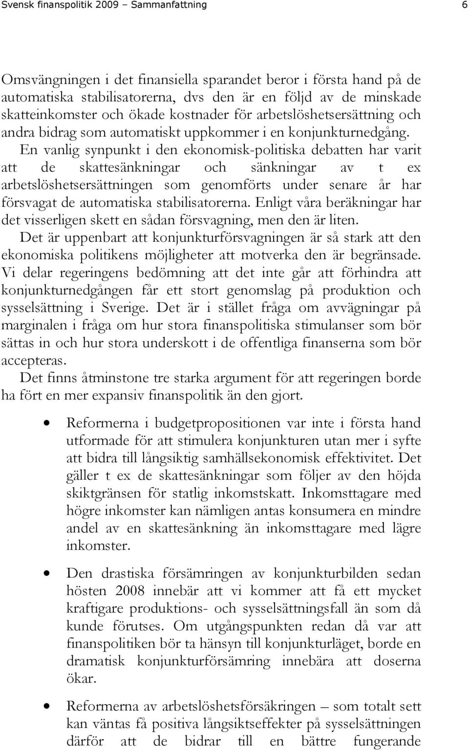 En vanlig synpunkt i den ekonomisk-politiska debatten har varit att de skattesänkningar och sänkningar av t ex arbetslöshetsersättningen som genomförts under senare år har försvagat de automatiska