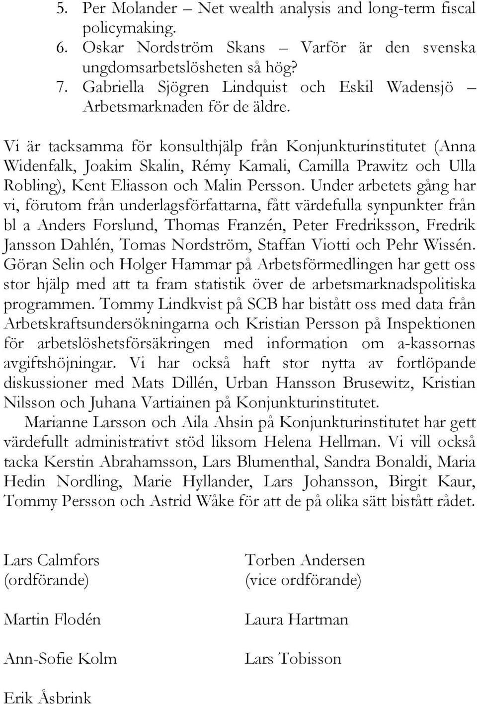 Vi är tacksamma för konsulthjälp från Konjunkturinstitutet (Anna Widenfalk, Joakim Skalin, Rémy Kamali, Camilla Prawitz och Ulla Robling), Kent Eliasson och Malin Persson.